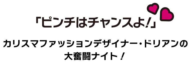 ピンチはチャンスよ！カリスマファッションデザイナー・ドリアンの大奮闘ナイト！